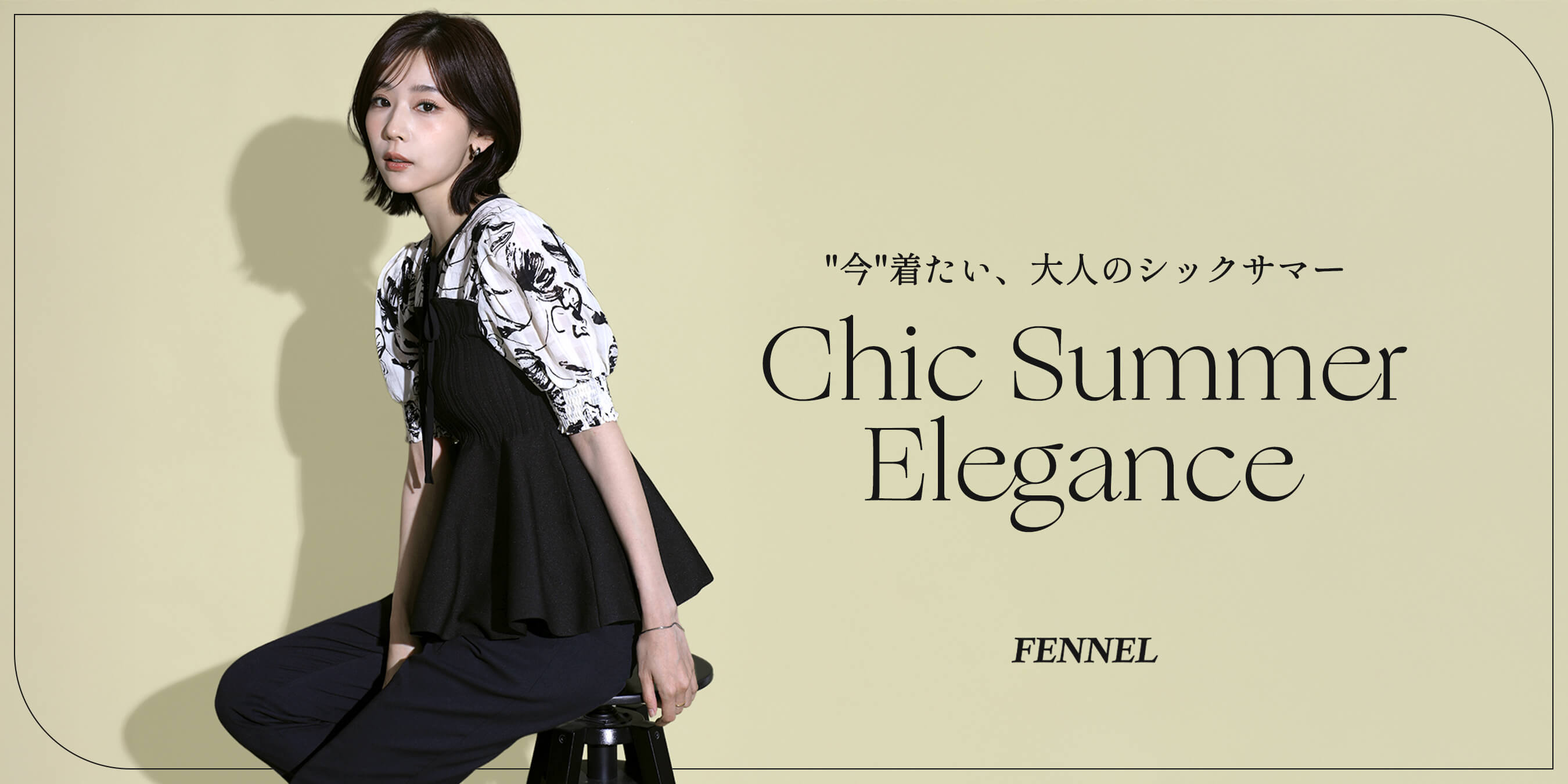 【FENNEL】Chic Summer Elegance 今着たい、大人のシックサマー